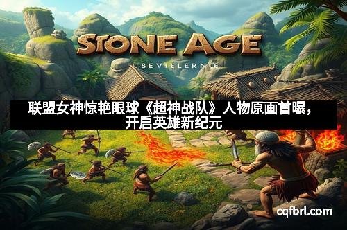 联盟女神惊艳眼球《超神战队》人物原画首曝，开启英雄新纪元