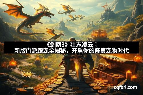《剑网3》壮志凌云：新版门派跟宠全揭秘，开启你的修真宠物时代